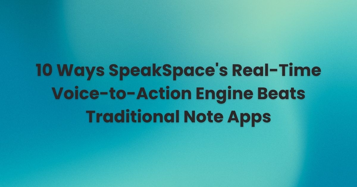 10 Ways SpeakSpace's Real-Time Voice-to-Action Engine Beats Traditional Note Apps
