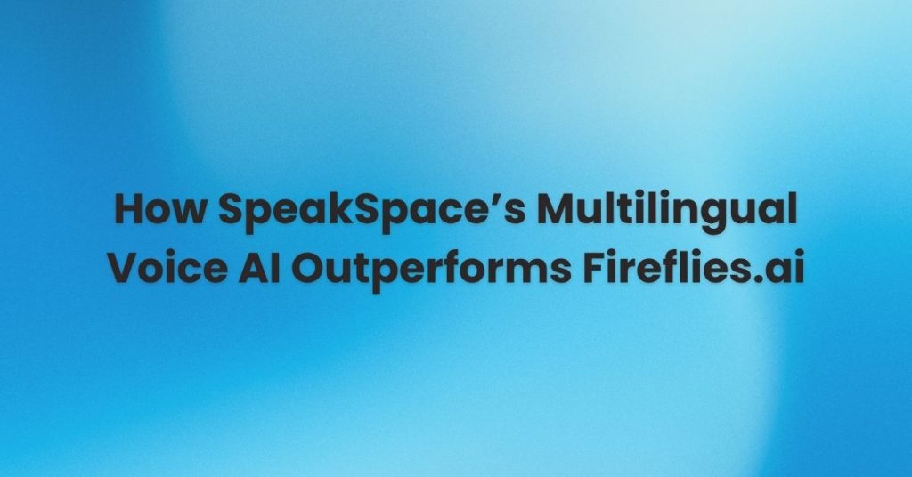 How SpeakSpace's Multilingual Voice AI Outperforms Fireflies.ai
