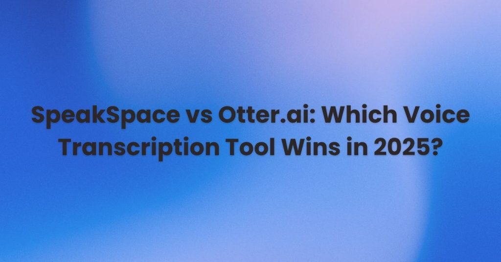 SpeakSpace vs Otter.ai Which Voice Transcription Tool Wins in 2025