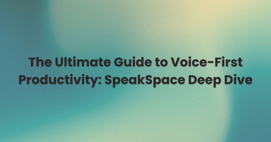 The Ultimate Guide to Voice-First Productivity: SpeakSpace Features Deep Dive